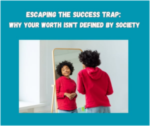 Read more about the article ESCAPING THE SUCCESS TRAP: WHY YOUR WORTH ISN’T DEFINED BY SOCIETY